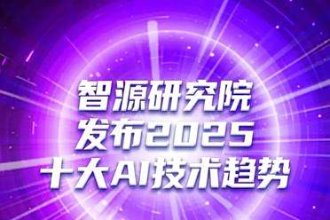 够新！够权威！智源研究院发布2025十大AI技术趋势