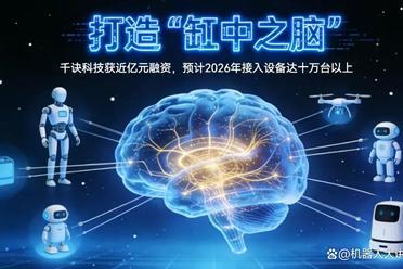千诀科技完成近亿元新一轮融资，类脑架构打造机器人“缸中之脑”
